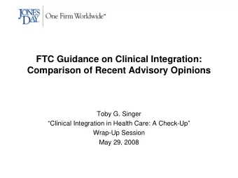FTC Guidance on Clinical Integration:  Comparison of Recent Advisory Opinions  Toby G. Singer