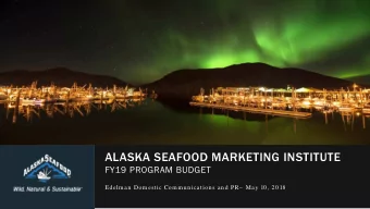 ALASKA SEAFOOD MARKETING INSTITUTE  FY19 PROGRAM BUDGET  Edelm an Dom estic Com m un ication s and