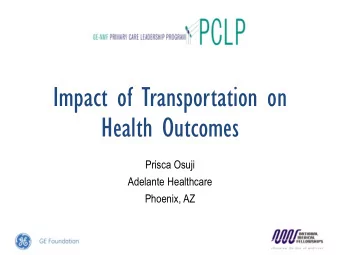 Impact of Transportation on  Health Outcomes  Prisca Osuji  Adelante Healthcare  Phoenix, AZ