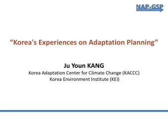 Korea's Experiences on Adaptation Planning  Ju Youn KANG  Korea Adaptation Center for Climate