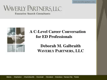 A C-Level Career Conversation  for ED Professionals  Deborah M. Galbraith W AVERLY P ARTNERS , LLC
