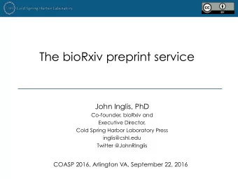 The bioRxiv preprint service  John Inglis, PhD  Co-founder, bioRxiv and  Executive Director,  Cold