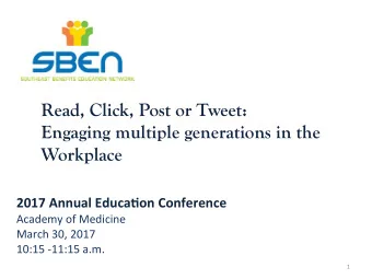 Read, Click, Post or Tweet:  Engaging multiple generations in the  Workplace  2017 Annual Educa.on