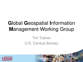 G lobal G eospatial I nformation M anagement Working Group  Tim Trainor  U.S. Census Bureau  What