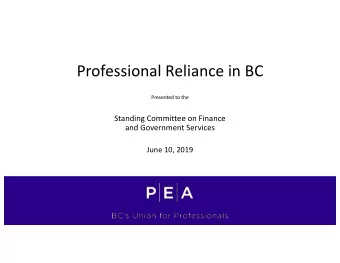 Professional Reliance in BC  Presented to the  Standing Committee on Finance  and Government