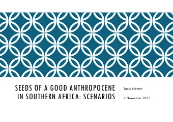 SEEDS OF A GOOD ANTHROPOCENE  Tanja Hichert  IN SOUTHERN AFRICA: SCENARIOS  7 November 2017  The
