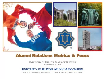 Alumni Relations Metrics &amp; Peers U NIVERSITY OF I LLINOIS B OARD OF T RUSTEES N OVEMBER 8, 2012