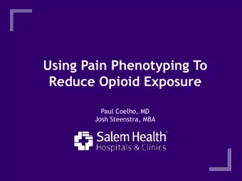 Using Pain Phenotyping To  Reduce Opioid Exposure  Paul Coelho, MD  Josh Steenstra, MBA