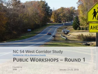 P UBLIC W ORKSHOPS  R OUND 1  Presented by  VHB  January 23-25, 2018  NC 54 Study Overview
