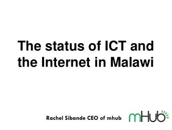 The status of ICT and  the Internet in Malawi  Rachel Sibande CEO of mhub  OUTLINE  POLICY,