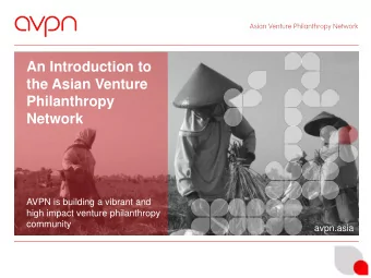 An Introduction to  the Asian Venture  Philanthropy  Network  AVPN is building a vibrant and  high