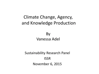 Climate Change, Agency,  and Knowledge Production  By  Vanessa Adel  Sustainability Research Panel