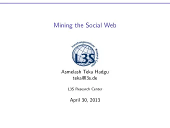 Mining the Social Web  Asmelash Teka Hadgu  teka@l3s.de  L3S Research Center  April 30, 2013