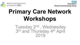 Primary Care Network  Workshops Tuesday 2 nd , Wednesday 3 rd and Thursday 4 th April  2019  Agenda