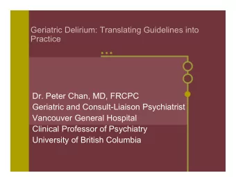 Geriatric Delirium: Translating Guidelines into  Practice  Dr. Peter Chan, MD, FRCPC  Geriatric and