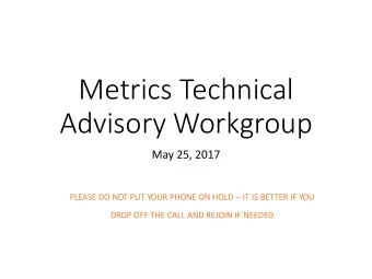 Metrics Technical  Advisory Workgroup  May 25, 2017  PLEASE DO NOT PUT YOUR PHONE ON HOLD  IT IS