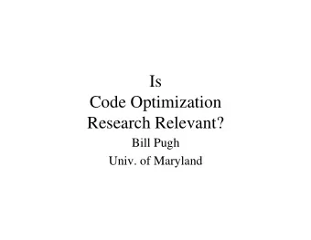 Is  Code Optimization  Research Relevant?  Bill Pugh  Univ. of Maryland  Motivation   A Polemic