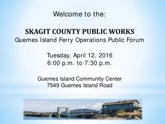SKAGIT COUNTY PUBLIC WORKS  Guemes Island Ferry Operations Public Forum  Tuesday, April 12, 2016