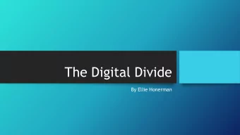 The Digital Divide  By Ellie Honerman  The Digital Divide  The situation in which some people