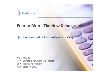 Four or More: The New Demographic (and a bunch of other really interesting stuff) Mary Madden  Pew
