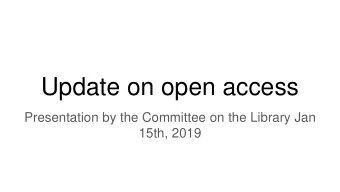 Update on open access  Presentation by the Committee on the Library Jan  15th, 2019  Agenda  1. An