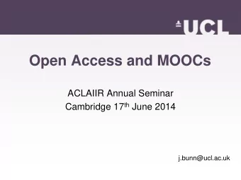 Open Access and MOOCs  ACLAIIR Annual Seminar Cambridge 17 th June 2014  j.bunn@ucl.ac.uk  The