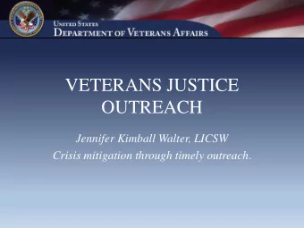 VETERANS JUSTICE  OUTREACH  Jennifer Kimball Walter, LICSW Crisis mitigation through timely
