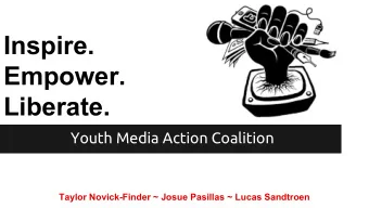 Inspire.  Empower.  Liberate.  Youth Media Action Coalition  Taylor Novick-Finder ~ Josue Pasillas