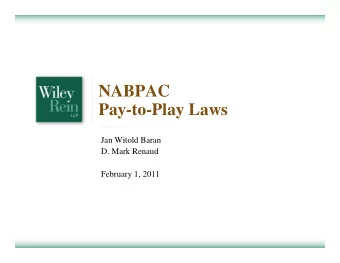 NABPAC  Pay-to-Play Laws  Jan Witold Baran  D. Mark Renaud  February 1, 2011  Overview