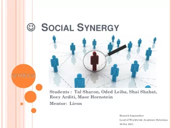 S OCIAL S YNERGY  Students :  Tal Sharon, Oded Leiba, Shai Shabat,  Roey Arditi, Maor Hornstein