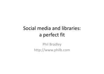 Social media and libraries: a perfect fit Phil Bradley  http://www.philb.com What IS social media?