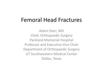 Femoral Head Fractures  Adam Starr, MD  Chief, Orthopaedic Surgery  Parkland Memorial Hospital
