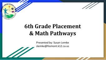6th Grade Placement  &amp; Math Pathways  Presented by: Susan Lemke  slemke@fremont.k12.ca.us