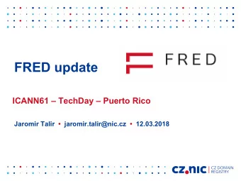 FRED update  ICANN61  TechDay  Puerto Rico  Jaromir Talir    jaromir.talir@nic.cz