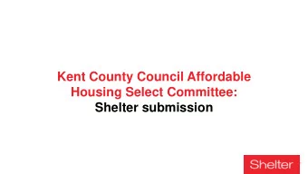 Housing Select Committee:  Shelter submission  The housing emergency in Kent 314 households