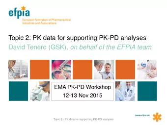 Topic 2: PK data for supporting PK-PD analyses David Tenero (GSK) , on behalf of the EFPIA team