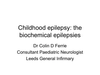 Childhood epilepsy: the  biochemical epilepsies  Dr Colin D Ferrie  Consultant Paediatric