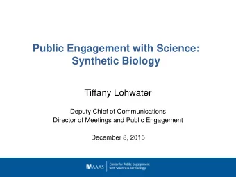 Public Engagement with Science:  Synthetic Biology  Tiffany Lohwater  Deputy Chief of