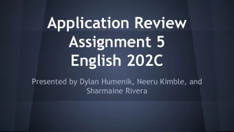 Application Review  Assignment 5  English 202C  Presented by Dylan Humenik, Neeru Kimble, and