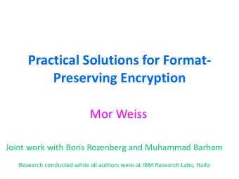Practical Solutions for Format-  Preserving Encryption  Mor Weiss  Joint work with Boris Rozenberg