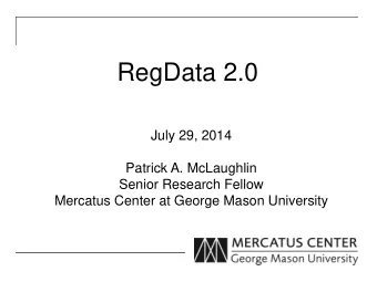 RegData 2.0  July 29, 2014  Patrick A. McLaughlin  Senior Research Fellow  Mercatus Center at