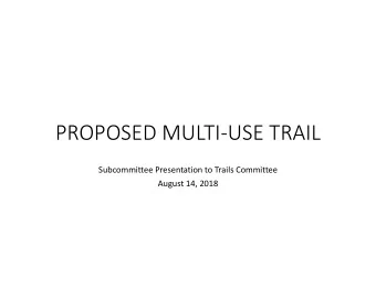 PROPOSED MULTI-USE TRAIL  Subcommittee Presentation to Trails Committee  August 14, 2018  History