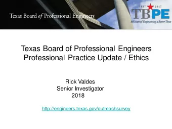 Texas Board of Professional Engineers  Professional Practice Update / Ethics  Rick Valdes  Senior