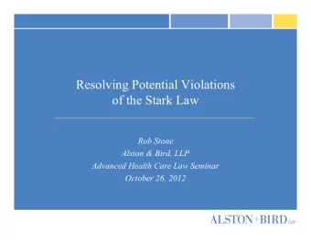 Resolving Potential Violations  of the Stark Law  Rob Stone  Alston &amp; Bird, LLP  Advanced