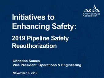 Initiatives to  Enhancing Safety:  2019 Pipeline Safety  Reauthorization  Christina Sames  Vice