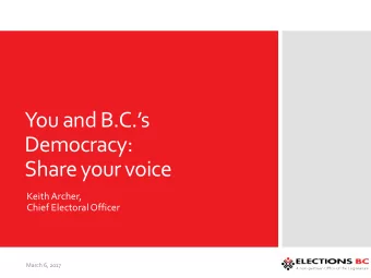 You and B.C.s  Democracy:  Share your voice  Keith Archer,  Chief Electoral Officer  March 6,