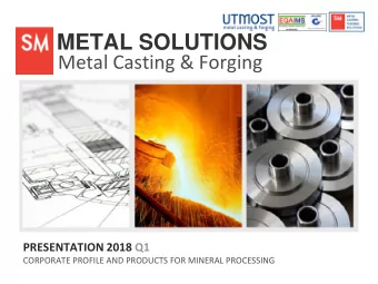 METAL SOLUTIONS Metal Casting &amp; Forging PRESENTATION 2018 Q1 CORPORATE PROFILE AND PRODUCTS FOR