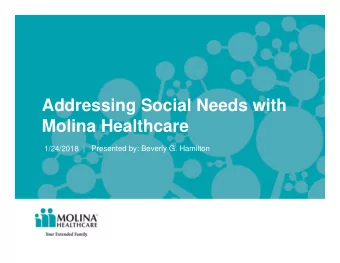 Addressing Social Needs with  Molina Healthcare  1/24/2018  |   Presented by: Beverly G. Hamilton