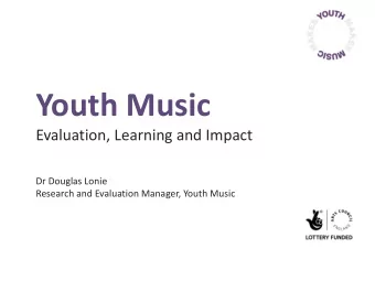 Youth Music  Evaluation, Learning and Impact  Dr Douglas Lonie  Research and Evaluation Manager,