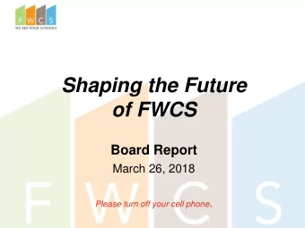 Shaping the Future  of FWCS  Board Report  March 26, 2018 Please turn off your cell phone .  Agenda
